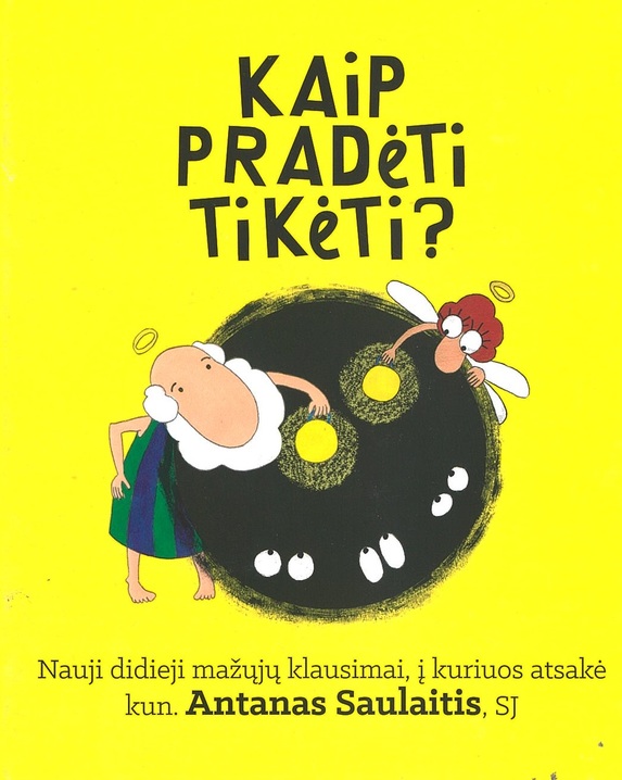 Kaip pradėti tikėti. Nauji didieji mažųjų klausimai, į kuriuos atsakė kun. Antanas Saulaitis